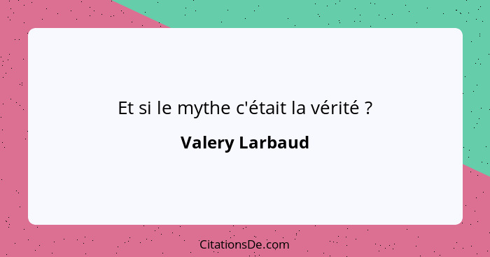 Et si le mythe c'était la vérité ?... - Valery Larbaud