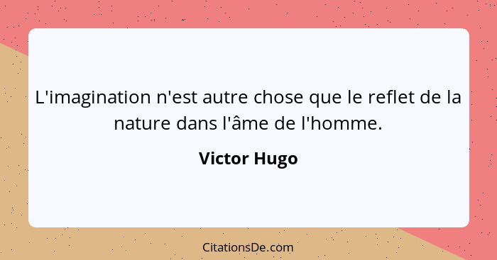 L'imagination n'est autre chose que le reflet de la nature dans l'âme de l'homme.... - Victor Hugo