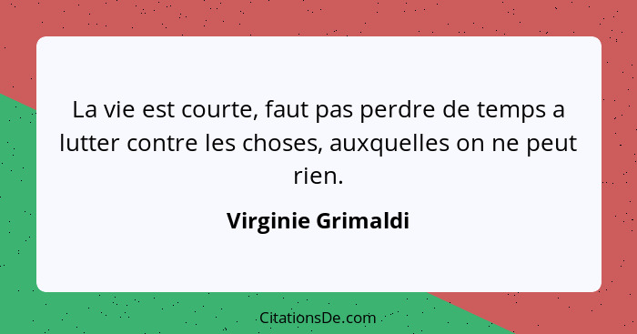 La vie est courte, faut pas perdre de temps a lutter contre les choses, auxquelles on ne peut rien.... - Virginie Grimaldi