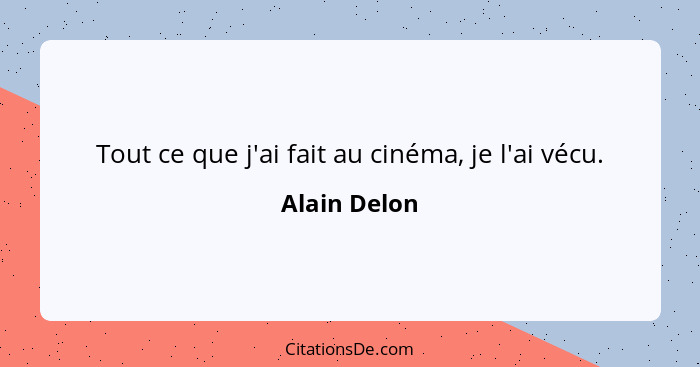 Tout ce que j'ai fait au cinéma, je l'ai vécu.... - Alain Delon