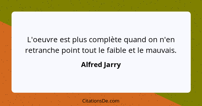 L'oeuvre est plus complète quand on n'en retranche point tout le faible et le mauvais.... - Alfred Jarry