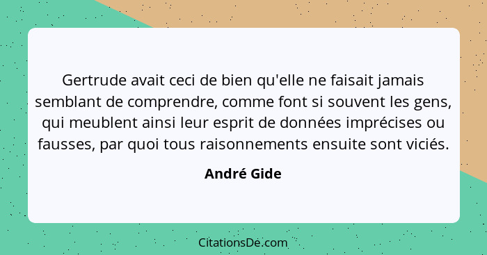 Gertrude avait ceci de bien qu'elle ne faisait jamais semblant de comprendre, comme font si souvent les gens, qui meublent ainsi leur esp... - André Gide