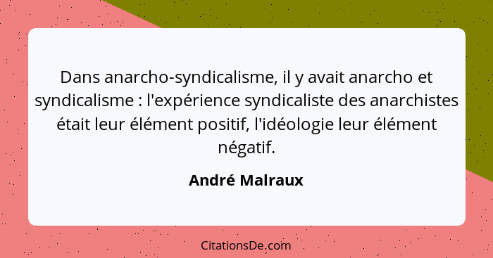 Dans anarcho-syndicalisme, il y avait anarcho et syndicalisme : l'expérience syndicaliste des anarchistes était leur élément posi... - André Malraux