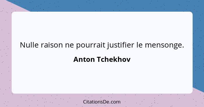 Nulle raison ne pourrait justifier le mensonge.... - Anton Tchekhov