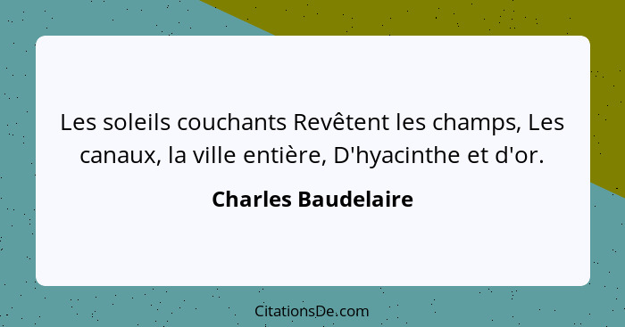 Les soleils couchants Revêtent les champs, Les canaux, la ville entière, D'hyacinthe et d'or.... - Charles Baudelaire