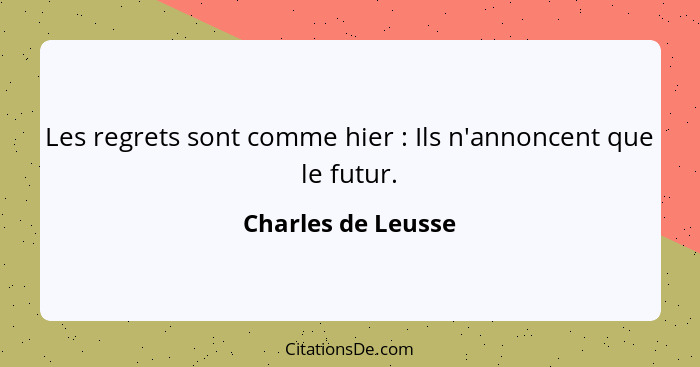 Les regrets sont comme hier : Ils n'annoncent que le futur.... - Charles de Leusse