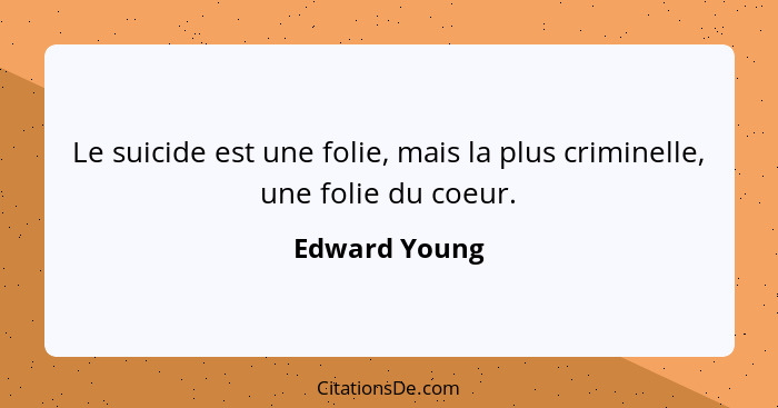 Le suicide est une folie, mais la plus criminelle, une folie du coeur.... - Edward Young