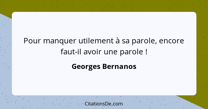 Pour manquer utilement à sa parole, encore faut-il avoir une parole !... - Georges Bernanos