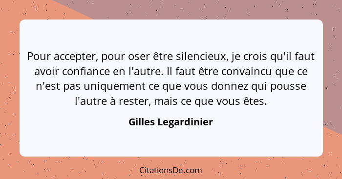 Pour accepter, pour oser être silencieux, je crois qu'il faut avoir confiance en l'autre. Il faut être convaincu que ce n'est pas... - Gilles Legardinier