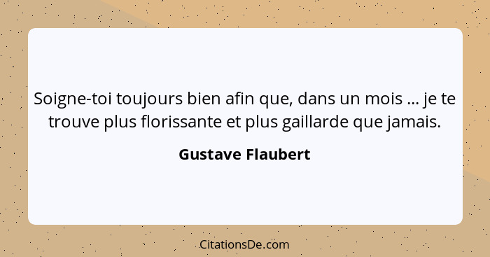 Soigne-toi toujours bien afin que, dans un mois ... je te trouve plus florissante et plus gaillarde que jamais.... - Gustave Flaubert