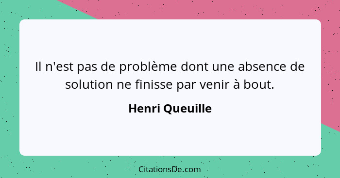 Il n'est pas de problème dont une absence de solution ne finisse par venir à bout.... - Henri Queuille