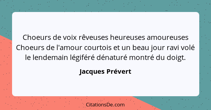 Choeurs de voix rêveuses heureuses amoureuses Choeurs de l'amour courtois et un beau jour ravi volé le lendemain légiféré dénaturé m... - Jacques Prévert