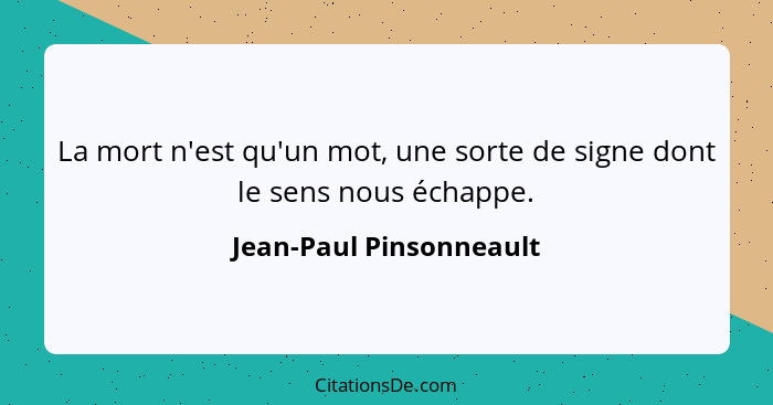 La mort n'est qu'un mot, une sorte de signe dont le sens nous échappe.... - Jean-Paul Pinsonneault