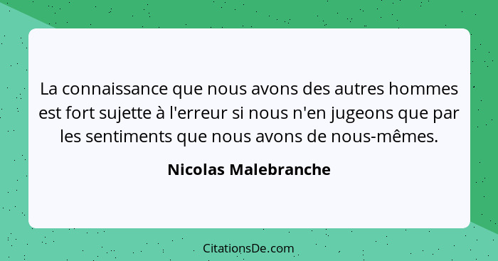 La connaissance que nous avons des autres hommes est fort sujette à l'erreur si nous n'en jugeons que par les sentiments que nou... - Nicolas Malebranche