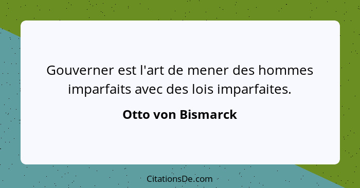 Gouverner est l'art de mener des hommes imparfaits avec des lois imparfaites.... - Otto von Bismarck