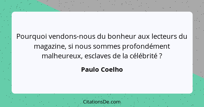Pourquoi vendons-nous du bonheur aux lecteurs du magazine, si nous sommes profondément malheureux, esclaves de la célébrité ?... - Paulo Coelho