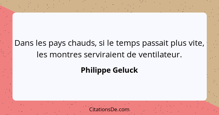 Dans les pays chauds, si le temps passait plus vite, les montres serviraient de ventilateur.... - Philippe Geluck