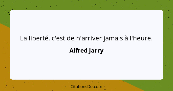 La liberté, c'est de n'arriver jamais à l'heure.... - Alfred Jarry