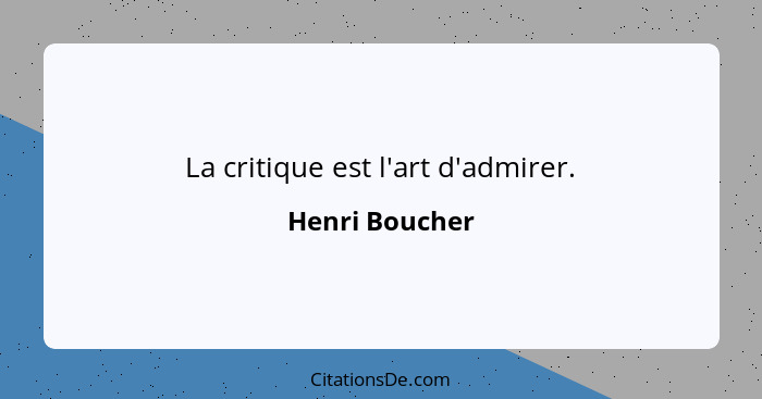 La critique est l'art d'admirer.... - Henri Boucher