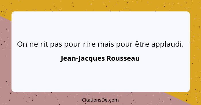 On ne rit pas pour rire mais pour être applaudi.... - Jean-Jacques Rousseau