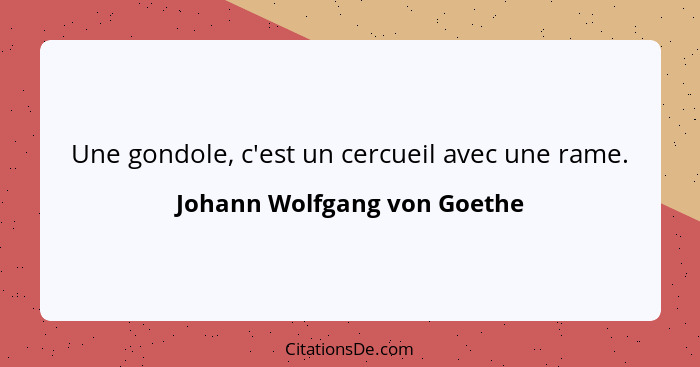 Une gondole, c'est un cercueil avec une rame.... - Johann Wolfgang von Goethe