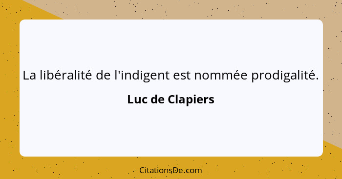 La libéralité de l'indigent est nommée prodigalité.... - Luc de Clapiers