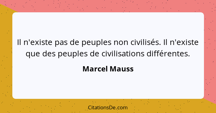 Il n'existe pas de peuples non civilisés. Il n'existe que des peuples de civilisations différentes.... - Marcel Mauss