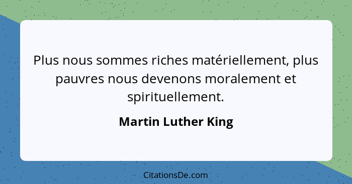 Plus nous sommes riches matériellement, plus pauvres nous devenons moralement et spirituellement.... - Martin Luther King