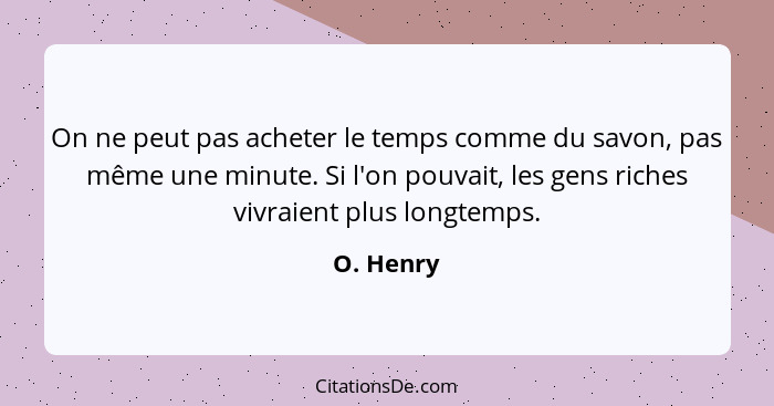 On ne peut pas acheter le temps comme du savon, pas même une minute. Si l'on pouvait, les gens riches vivraient plus longtemps.... - O. Henry