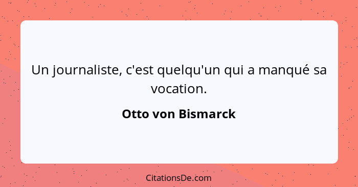 Un journaliste, c'est quelqu'un qui a manqué sa vocation.... - Otto von Bismarck