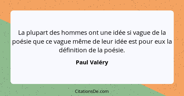 La plupart des hommes ont une idée si vague de la poésie que ce vague même de leur idée est pour eux la définition de la poésie.... - Paul Valéry