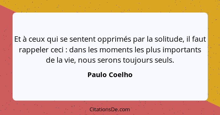 Et à ceux qui se sentent opprimés par la solitude, il faut rappeler ceci : dans les moments les plus importants de la vie, nous se... - Paulo Coelho