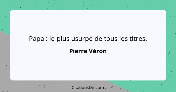 Papa : le plus usurpé de tous les titres.... - Pierre Véron