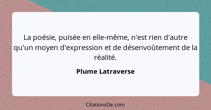 La poésie, puisée en elle-même, n'est rien d'autre qu'un moyen d'expression et de désenvoûtement de la réalité.... - Plume Latraverse