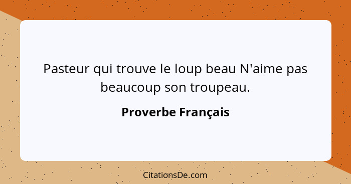 Pasteur qui trouve le loup beau N'aime pas beaucoup son troupeau.... - Proverbe Français