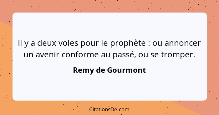 Il y a deux voies pour le prophète : ou annoncer un avenir conforme au passé, ou se tromper.... - Remy de Gourmont