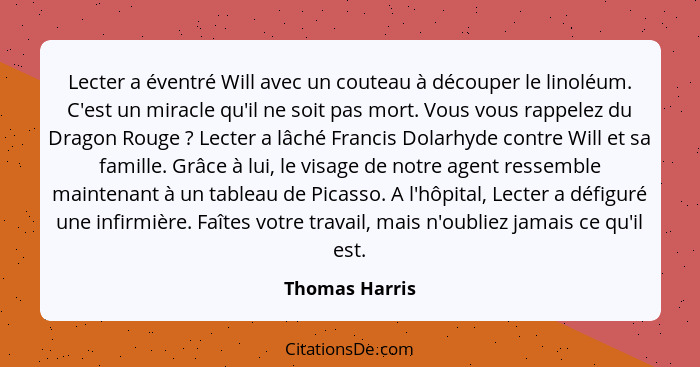 Lecter a éventré Will avec un couteau à découper le linoléum. C'est un miracle qu'il ne soit pas mort. Vous vous rappelez du Dragon Ro... - Thomas Harris