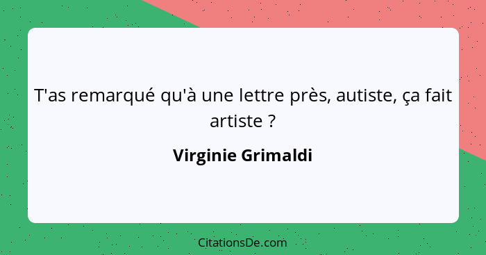 T'as remarqué qu'à une lettre près, autiste, ça fait artiste ?... - Virginie Grimaldi