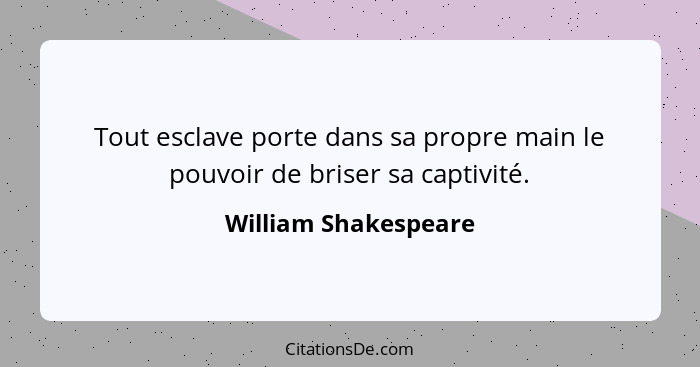 Tout esclave porte dans sa propre main le pouvoir de briser sa captivité.... - William Shakespeare