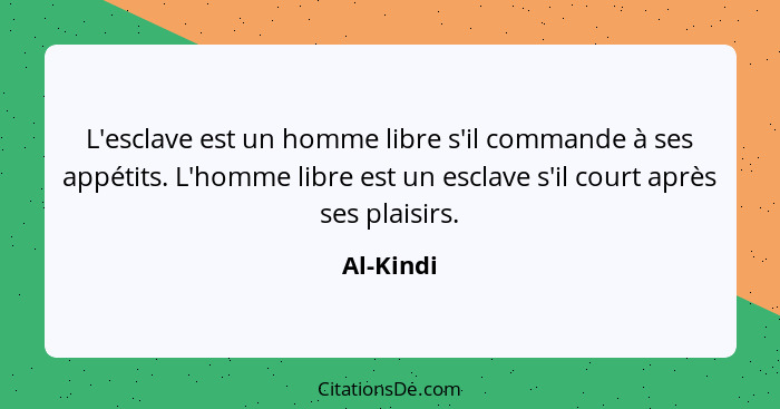 L'esclave est un homme libre s'il commande à ses appétits. L'homme libre est un esclave s'il court après ses plaisirs.... - Al-Kindi