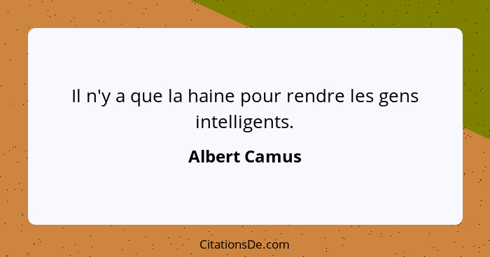 Il n'y a que la haine pour rendre les gens intelligents.... - Albert Camus