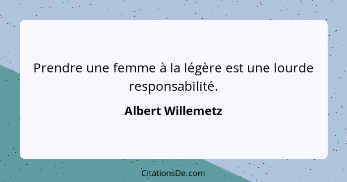 Prendre une femme à la légère est une lourde responsabilité.... - Albert Willemetz