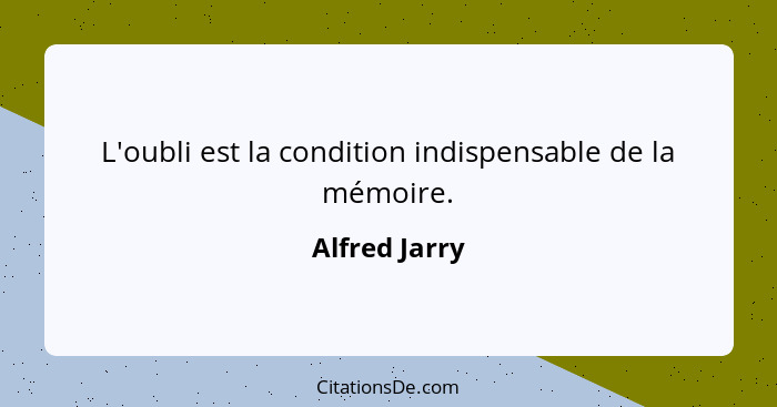 L'oubli est la condition indispensable de la mémoire.... - Alfred Jarry