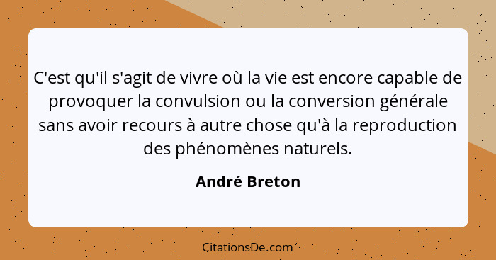 C'est qu'il s'agit de vivre où la vie est encore capable de provoquer la convulsion ou la conversion générale sans avoir recours à autr... - André Breton