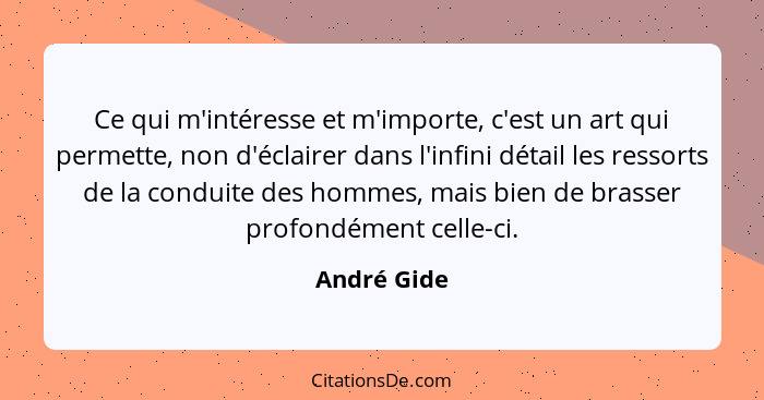 Ce qui m'intéresse et m'importe, c'est un art qui permette, non d'éclairer dans l'infini détail les ressorts de la conduite des hommes, m... - André Gide