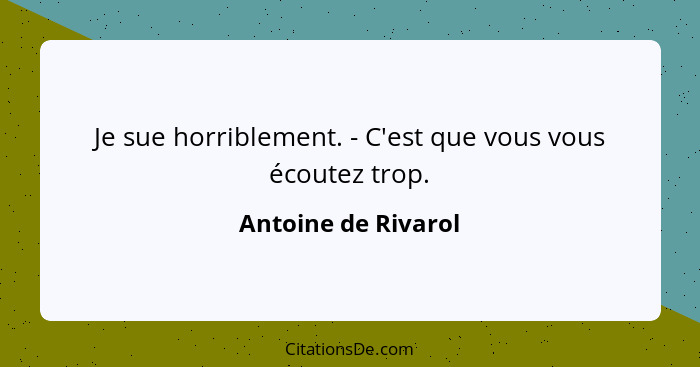 Je sue horriblement. - C'est que vous vous écoutez trop.... - Antoine de Rivarol