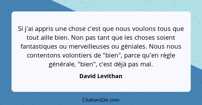 Si j'ai appris une chose c'est que nous voulons tous que tout aille bien. Non pas tant que les choses soient fantastiques ou merveill... - David Levithan