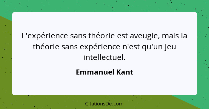 L'expérience sans théorie est aveugle, mais la théorie sans expérience n'est qu'un jeu intellectuel.... - Emmanuel Kant