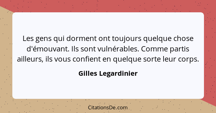 Les gens qui dorment ont toujours quelque chose d'émouvant. Ils sont vulnérables. Comme partis ailleurs, ils vous confient en que... - Gilles Legardinier