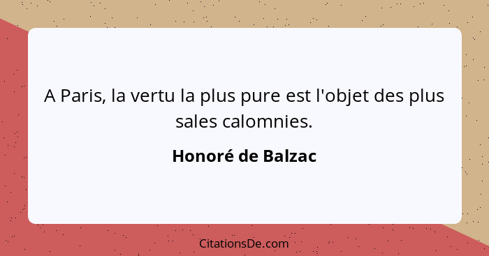 A Paris, la vertu la plus pure est l'objet des plus sales calomnies.... - Honoré de Balzac